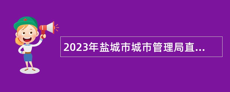 2023年盐城市城市管理局直属事业单位招聘公告