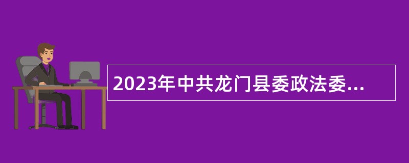 2023年中共龙门县委政法委员会招聘编外人员（政府购买服务岗位）公告