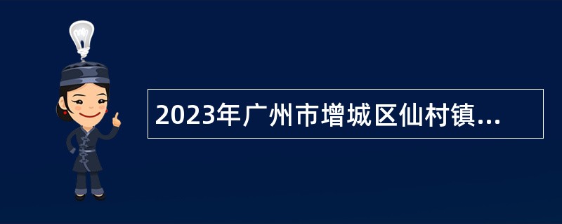 2023年广州市增城区仙村镇第二次招聘聘员公告