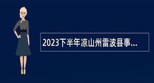 2023下半年凉山州雷波县事业单位招聘考试公告（67名）
