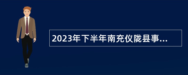 2023年下半年南充仪陇县事业单位招聘考试公告（161名）