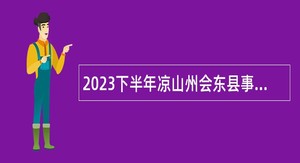 2023下半年凉山州会东县事业单位招聘考试公告（21名）