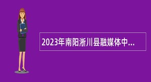 2023年南阳淅川县融媒体中心招聘工作人员公告