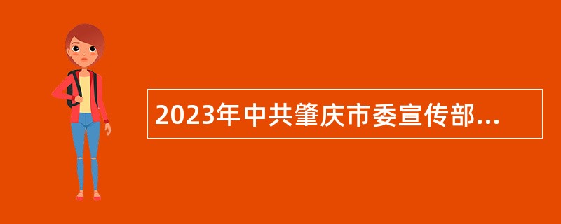 2023年中共肇庆市委宣传部所属事业单位肇庆市宣传融合发展服务中心招聘工作人员公告