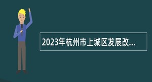 2023年杭州市上城区发展改革和经济信息化局编外招聘公告