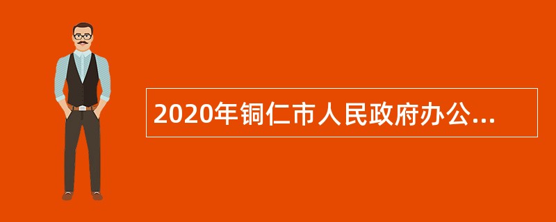 2020年铜仁市人民政府办公室发展研究中心招聘（引进）公告