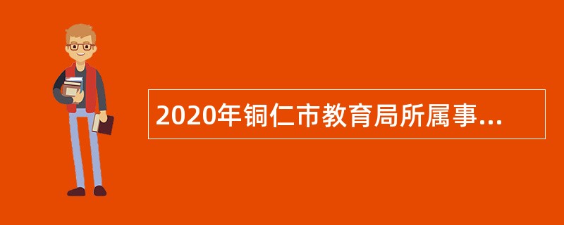 2020年铜仁市教育局所属事业单位引进高层次人才公告