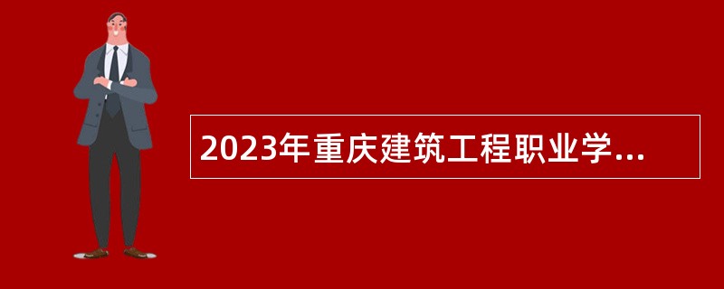 2023年重庆建筑工程职业学院非编招聘公告（第二批）