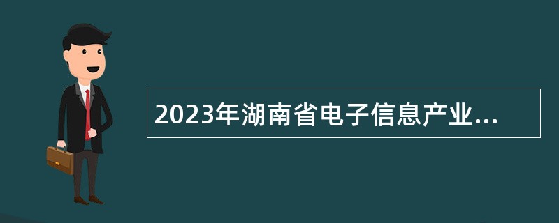 2023年湖南省电子信息产业研究院招聘公告