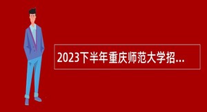 2023下半年重庆师范大学招聘公告