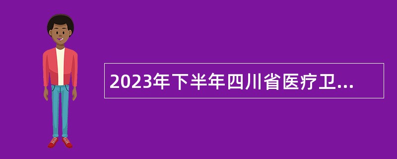 2023年下半年四川省医疗卫生服务指导中心招聘工作人员公告