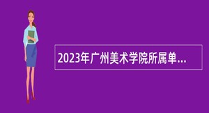 2023年广州美术学院所属单位招聘事业编制工作人员公告