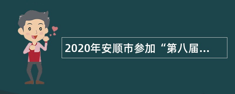 2020年安顺市参加“第八届线上线下贵州人才博览会”引才公告