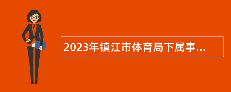 2023年镇江市体育局下属事业单位编外用工集中招聘公告