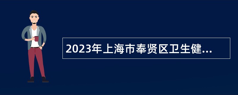 2023年上海市奉贤区卫生健康系统第二轮部分事业单位招聘事业单位人员公告