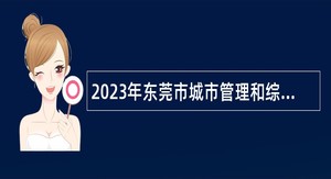 2023年东莞市城市管理和综合执法局凤岗分局招聘合同制聘员公告