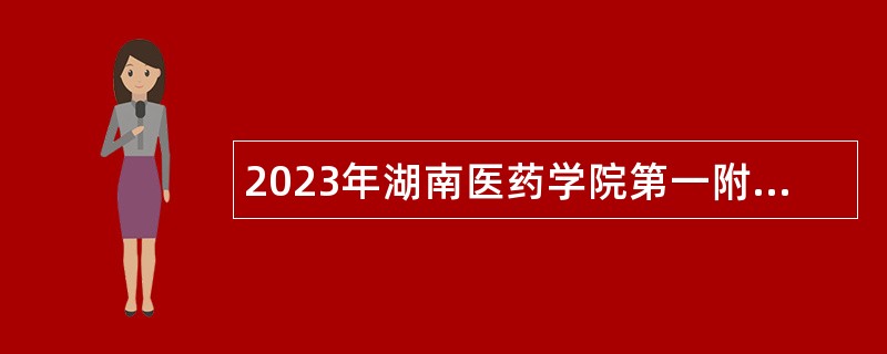 2023年湖南医药学院第一附属医院招聘公告