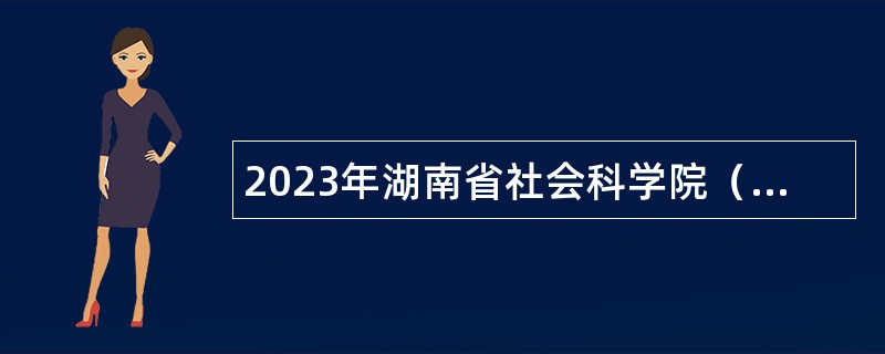 2023年湖南省社会科学院（省人民政府发展研究中心）第二批招聘公告