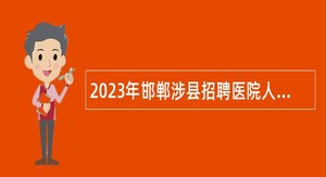 2023年邯郸涉县招聘医院人事代理人员公告