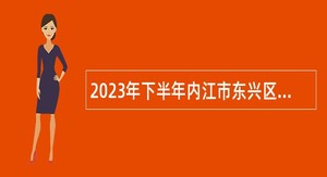 2023年下半年内江市东兴区事业单位招聘考试公告（126名）