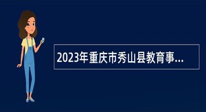 2023年重庆市秀山县教育事业单位赴高校招聘应届高校毕业生公告