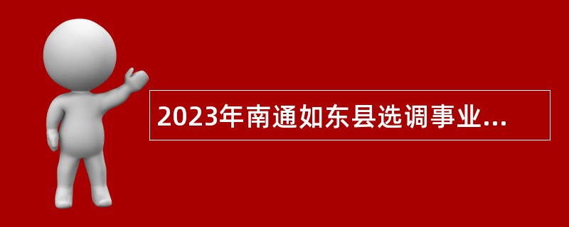 2023年南通如东县选调事业单位工作人员公告