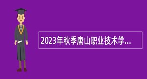 2023年秋季唐山职业技术学院高层次人才选聘公告