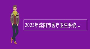 2023年沈阳市医疗卫生系统等事业单位招聘公告