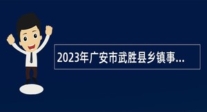 2023年广安市武胜县乡镇事业单位面向基层服务项目人员和退役大学生士兵考聘公告（定向）