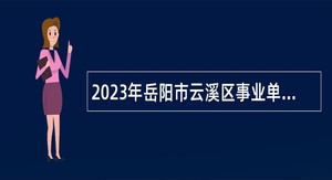 2023年岳阳市云溪区事业单位招聘考试公告（第二批  2人）