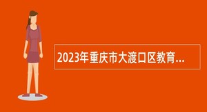 2023年重庆市大渡口区教育事业单位赴外招聘2024届优秀高校毕业生公告