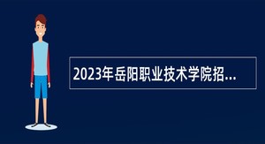 2023年岳阳职业技术学院招聘教师及管理人员公告