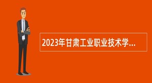2023年甘肃工业职业技术学院招聘人员公告