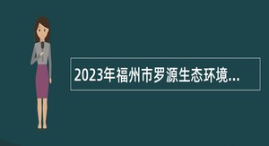 2023年福州市罗源生态环境局编外人员招聘公告