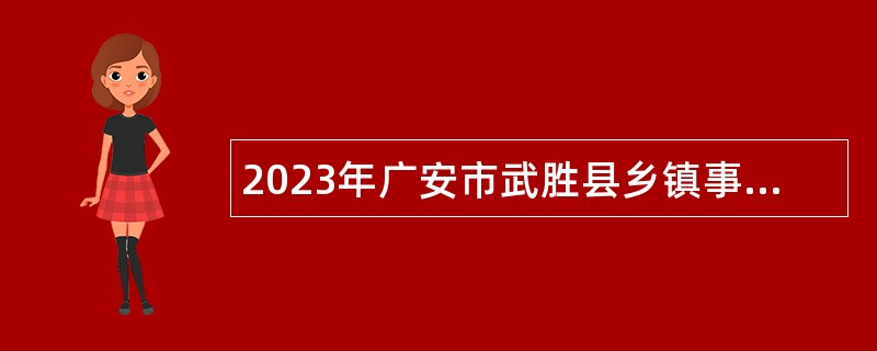 2023年广安市武胜县乡镇事业单位面向基层服务项目人员和退役大学生士兵考聘公告（定向）