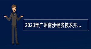 2023年广州南沙经济技术开发区投资促进局招聘编外人员公告