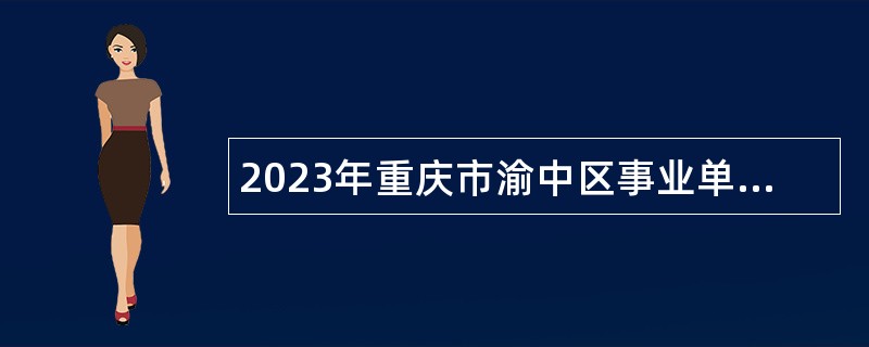 2023年重庆市渝中区事业单位面向2024年应届高校毕业生招聘工作人员公告