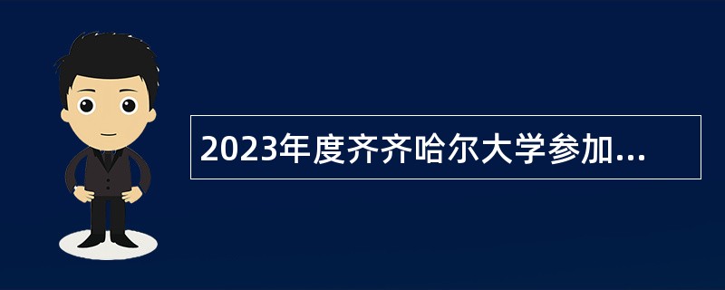 2023年度齐齐哈尔大学参加“黑龙江人才周”招聘工作人员公告