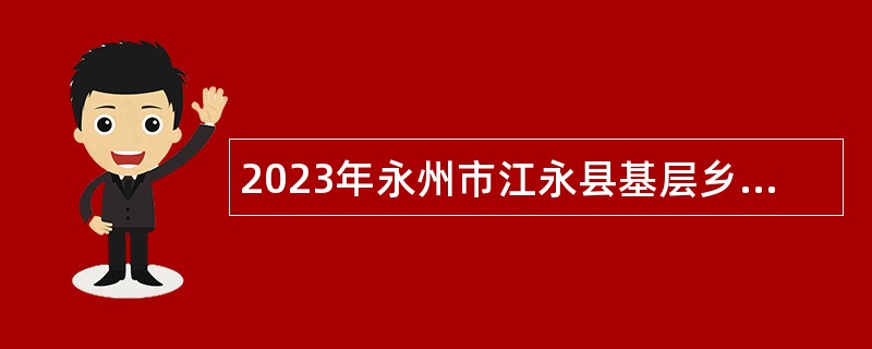 2023年永州市江永县基层乡村振兴招聘公告