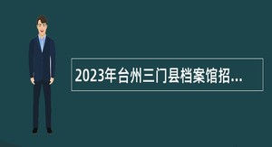 2023年台州三门县档案馆招聘公告