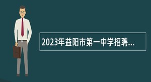 2023年益阳市第一中学招聘教师（第二批）公告