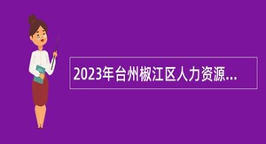 2023年台州椒江区人力资源和社会保障局招聘公告