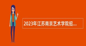 2023年江苏南京艺术学院招聘专任教师公告（第二批）