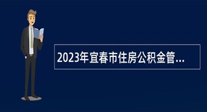 2023年宜春市住房公积金管理中心招聘编外工作人员公告