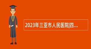 2023年三亚市人民医院|四川大学华西三亚医院临床医学中心招聘公告（1号）