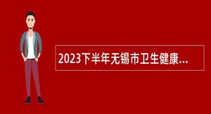 2023下半年无锡市卫生健康委直属事业单位招聘其他类专技人才公告