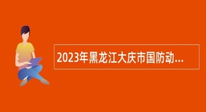 2023年黑龙江大庆市国防动员办公室所属事业单位招聘工作人员公告