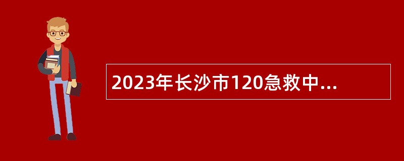 2023年长沙市120急救中心招聘简章