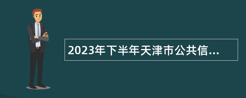 2023年下半年天津市公共信用中心招聘工作人员公告