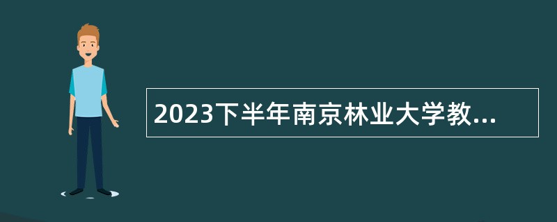 2023下半年南京林业大学教学科研岗招聘公告